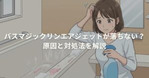 バスマジックリンエアジェットが落ちない？原因と対処法を解説